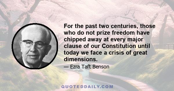 For the past two centuries, those who do not prize freedom have chipped away at every major clause of our Constitution until today we face a crisis of great dimensions.