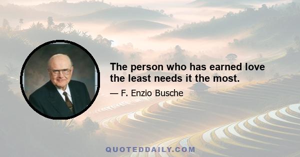 The person who has earned love the least needs it the most.