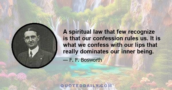 A spiritual law that few recognize is that our confession rules us. It is what we confess with our lips that really dominates our inner being.