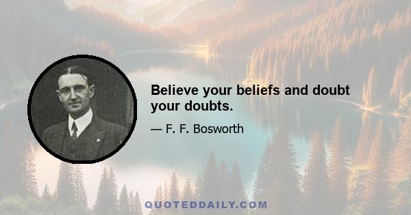 Believe your beliefs and doubt your doubts.