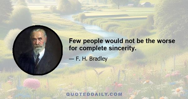Few people would not be the worse for complete sincerity.