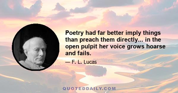 Poetry had far better imply things than preach them directly... in the open pulpit her voice grows hoarse and fails.