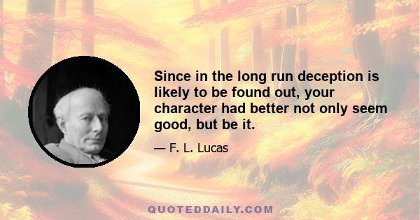 Since in the long run deception is likely to be found out, your character had better not only seem good, but be it.