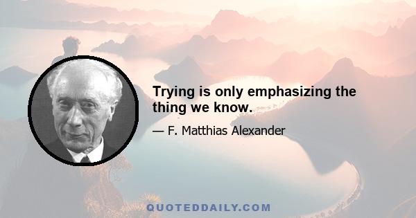 Trying is only emphasizing the thing we know.