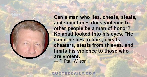 Can a man who lies, cheats, steals, and sometimes does violence to other people be a man of honor? Kolabati looked into his eyes. He can if he lies to liars, cheats cheaters, steals from thieves, and limits his violence 