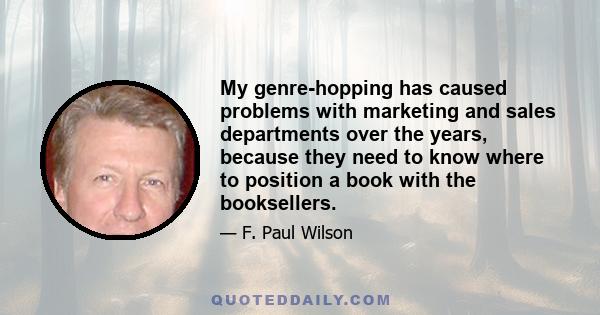 My genre-hopping has caused problems with marketing and sales departments over the years, because they need to know where to position a book with the booksellers.