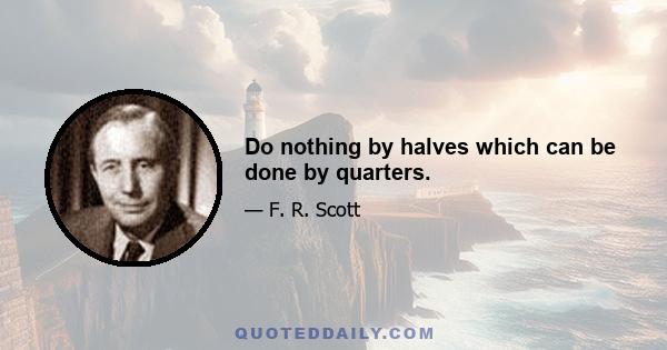 Do nothing by halves which can be done by quarters.