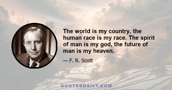 The world is my country, the human race is my race. The spirit of man is my god, the future of man is my heaven.