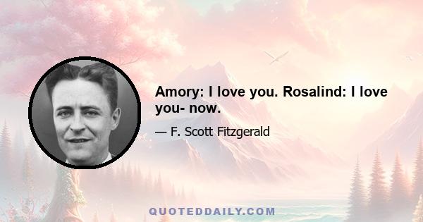 Amory: I love you. Rosalind: I love you- now.