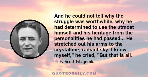 And he could not tell why the struggle was worthwhile, why he had determined to use the utmost himself and his heritage from the personalities he had passed... He stretched out his arms to the crystalline, radiant sky.