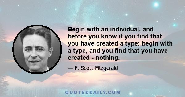 Begin with an individual, and before you know it you find that you have created a type; begin with a type, and you find that you have created - nothing.