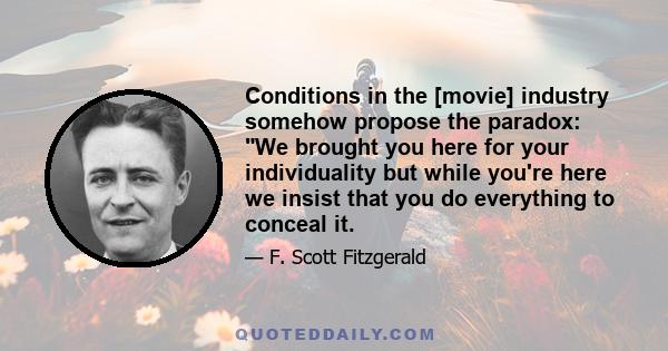 Conditions in the [movie] industry somehow propose the paradox: We brought you here for your individuality but while you're here we insist that you do everything to conceal it.