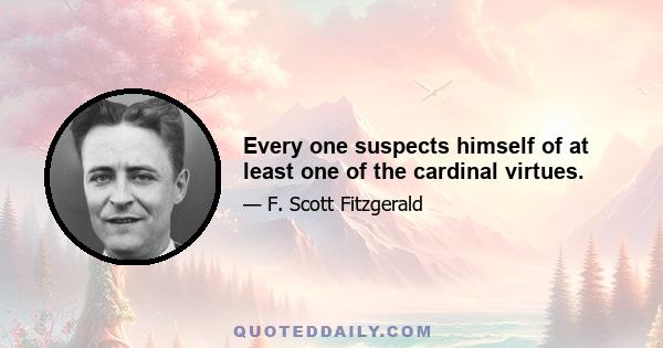 Every one suspects himself of at least one of the cardinal virtues.