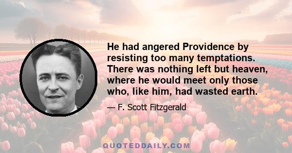 He had angered Providence by resisting too many temptations. There was nothing left but heaven, where he would meet only those who, like him, had wasted earth.