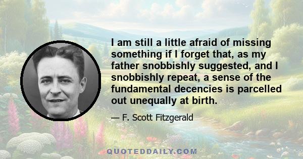 I am still a little afraid of missing something if I forget that, as my father snobbishly suggested, and I snobbishly repeat, a sense of the fundamental decencies is parcelled out unequally at birth.