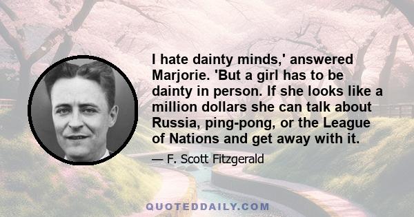 I hate dainty minds,' answered Marjorie. 'But a girl has to be dainty in person. If she looks like a million dollars she can talk about Russia, ping-pong, or the League of Nations and get away with it.