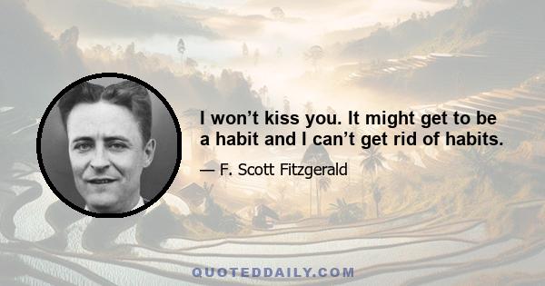 I won’t kiss you. It might get to be a habit and I can’t get rid of habits.