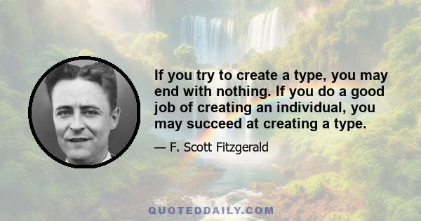 If you try to create a type, you may end with nothing. If you do a good job of creating an individual, you may succeed at creating a type.