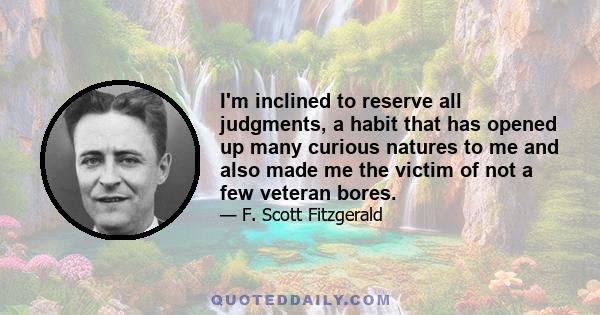 I'm inclined to reserve all judgments, a habit that has opened up many curious natures to me and also made me the victim of not a few veteran bores.