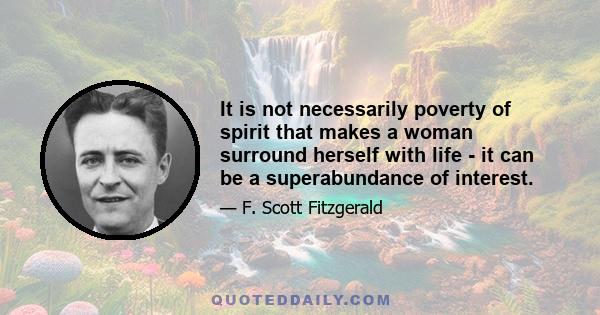 It is not necessarily poverty of spirit that makes a woman surround herself with life - it can be a superabundance of interest.