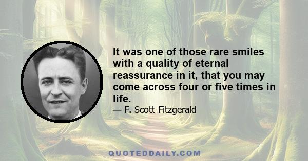 It was one of those rare smiles with a quality of eternal reassurance in it, that you may come across four or five times in life.