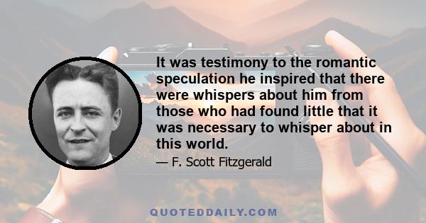 It was testimony to the romantic speculation he inspired that there were whispers about him from those who had found little that it was necessary to whisper about in this world.