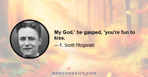 My God,' he gasped, 'you're fun to kiss.