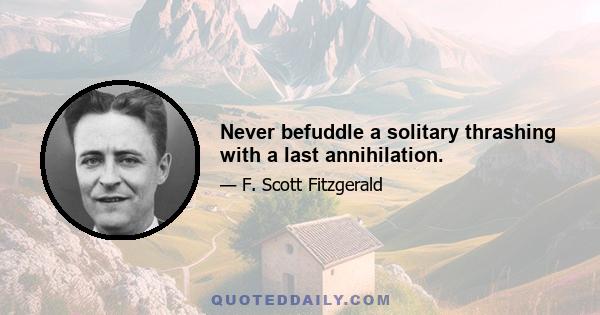 Never befuddle a solitary thrashing with a last annihilation.