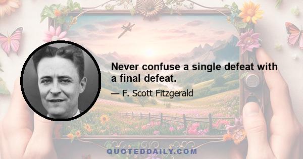 Never confuse a single defeat with a final defeat.