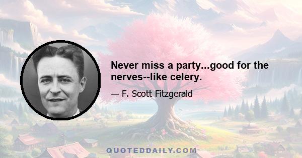 Never miss a party...good for the nerves--like celery.