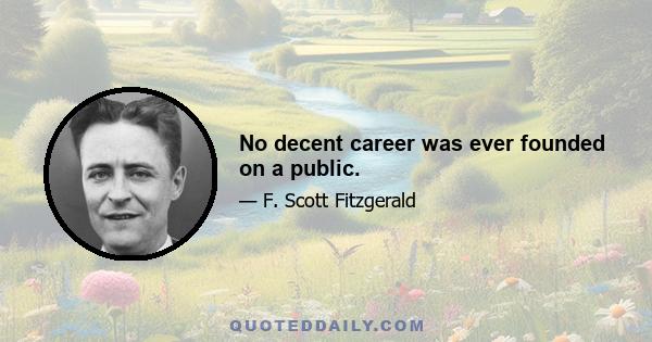 No decent career was ever founded on a public.