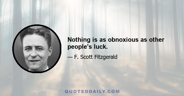 Nothing is as obnoxious as other people's luck.