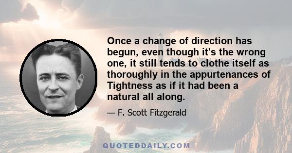 Once a change of direction has begun, even though it's the wrong one, it still tends to clothe itself as thoroughly in the appurtenances of Tightness as if it had been a natural all along.