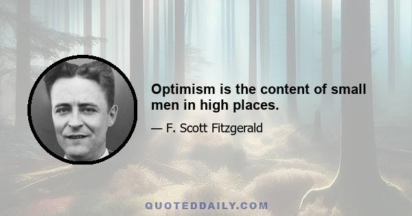 Optimism is the content of small men in high places.