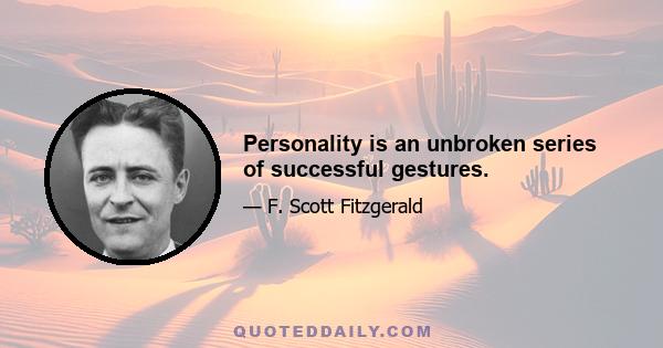 Personality is an unbroken series of successful gestures.