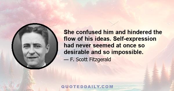 She confused him and hindered the flow of his ideas. Self-expression had never seemed at once so desirable and so impossible.