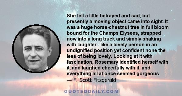 She felt a little betrayed and sad, but presently a moving object came into sight. It was a huge horse-chestnut tree in full bloom bound for the Champs Elysees, strapped now into a long truck and simply shaking with