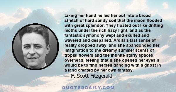 taking her hand he led her out into a broad stretch of hard sandy soil that the moon flooded with great splendor. They floated out like drifting moths under the rich hazy light, and as the fantastic symphony wept and