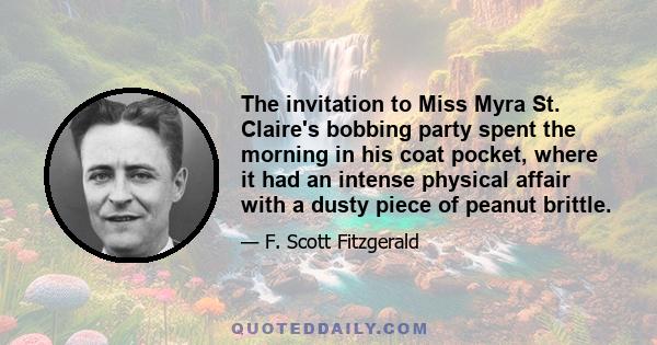 The invitation to Miss Myra St. Claire's bobbing party spent the morning in his coat pocket, where it had an intense physical affair with a dusty piece of peanut brittle.