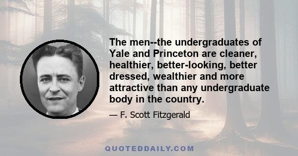 The men--the undergraduates of Yale and Princeton are cleaner, healthier, better-looking, better dressed, wealthier and more attractive than any undergraduate body in the country.