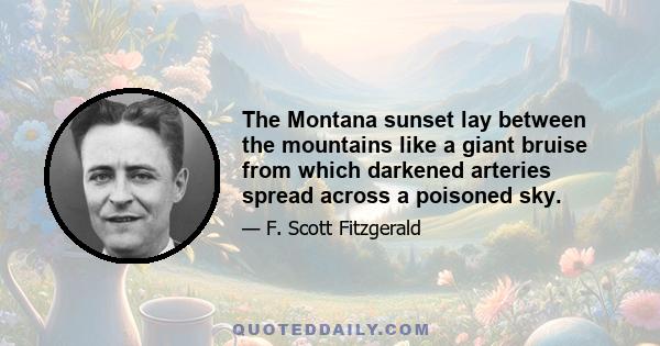 The Montana sunset lay between the mountains like a giant bruise from which darkened arteries spread across a poisoned sky.