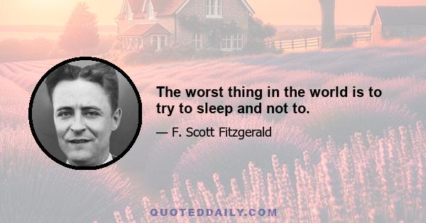 The worst thing in the world is to try to sleep and not to.