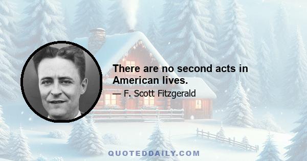 There are no second acts in American lives.