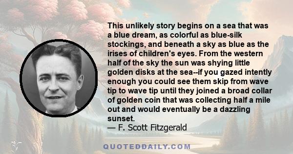 This unlikely story begins on a sea that was a blue dream, as colorful as blue-silk stockings, and beneath a sky as blue as the irises of children's eyes. From the western half of the sky the sun was shying little