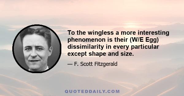 To the wingless a more interesting phenomenon is their (W/E Egg) dissimilarity in every particular except shape and size.