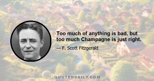 Too much of anything is bad, but too much Champagne is just right.