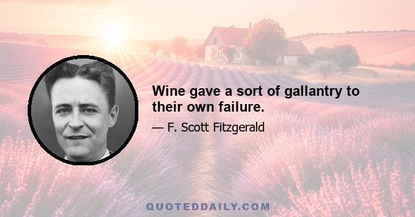 Wine gave a sort of gallantry to their own failure.