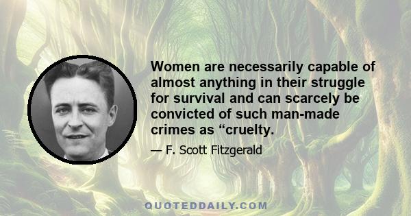 Women are necessarily capable of almost anything in their struggle for survival and can scarcely be convicted of such man-made crimes as “cruelty.