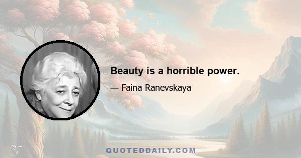 Beauty is a horrible power.