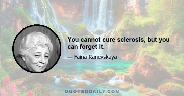 You cannot cure sclerosis, but you can forget it.